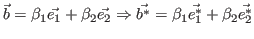 $\displaystyle \vec{b} = \beta_1 \vec{e_1} + \beta_2 \vec{e_2} \Rightarrow \vec{b^*} = \beta_1 \vec{e^*_1} + \beta_2 \vec{e^*_2}$