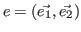 $ e = (\vec{e_1}, \vec{e_2})$