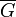 \overline{G}