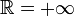 \mathbb{R}=+\infty