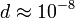 d \approx 10^{-8}