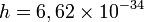 h=6,62 \times 10^{-34}