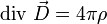 \mbox{div}~\vec{D}=4\pi\rho