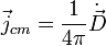\vec{j}_{cm}=\frac{1}{4\pi}\dot{\vec{D}} 