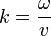 k=\frac{\omega}{v}