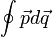 \oint\vec{p}d\vec{q}