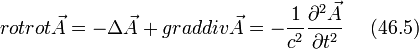 rot rot \vec{A}=-\Delta \vec{A}+grad div \vec{A}=- \frac{1}{c^2} \frac{\partial^2 \vec{A}}{\partial t^2}~~~~(46.5)