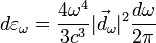 d\varepsilon_{\omega}=\frac{4\omega^4}{3c^3}|\vec{d}_{\omega}|^2\frac{d\omega}{2\pi}