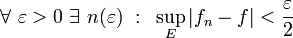 \forall~\varepsilon > 0~ \exists~ n(\varepsilon)~:~\sup_{E}|f_n-f|<\frac{\varepsilon}{2}~