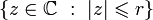 \{z\in\mathbb{C}~:~|z|\leqslant r\}
