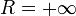 R=+\infty