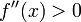 f''(x)>0