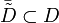 \bar{\tilde{D}}\subset D