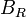 B_R