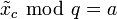 \tilde{x}_c~\bmod ~q=a