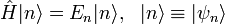 \hat{H}|n\rangle=E_n|n\rangle,~~|n\rangle\equiv|\psi_n\rangle