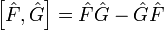 \left[\hat{F},\hat{G}\right]=\hat{F}\hat{G}-\hat{G}\hat{F}
