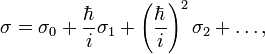 \sigma=\sigma_0+\frac{\hbar}{i}\sigma_1+\left(\frac{\hbar}{i}\right)^2\sigma_2+\ldots,