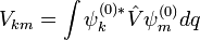 V_{km}=\int\psi^{(0)*}_k\hat{V}\psi^{(0)}_mdq