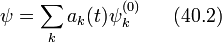 \psi=\sum_k a_k(t)\psi_k^{(0)}~~~~~(40.2)