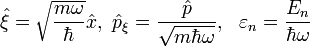 \hat{\xi}=\sqrt{\frac{m\omega}{\hbar}}\hat{x},~\hat{p}_{\xi}=\frac{\hat{p}}{\sqrt{m\hbar\omega}},~~\varepsilon_n=\frac{E_n}{\hbar\omega}