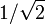 1/\sqrt{2}