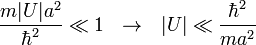 \frac{m|U|a^2}{\hbar^2}\ll 1~~\to~~|U|\ll\frac{\hbar^2}{ma^2} 