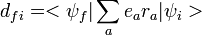 d_{fi}=<\psi_f|\sum_a e_a r_a|\psi_i>