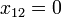 x_{12}=0